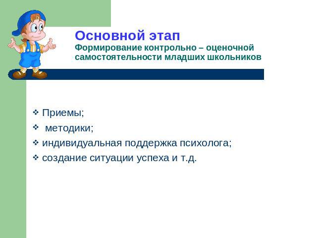 Основной этапФормирование контрольно – оценочной самостоятельности младших школьников Приемы; методики;индивидуальная поддержка психолога;создание ситуации успеха и т.д.