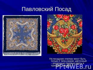 Павловский Посад На посадских платках могут быть только 2 типа узоров: цветочный