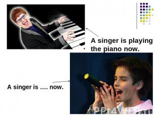 A singer is playingthe piano now.A singer is …. now.