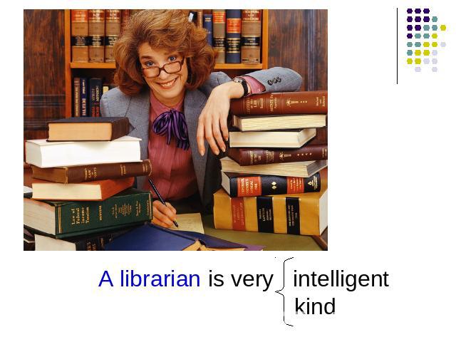 A librarian is very intelligent kind