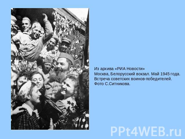 Из архива «РИА Новости»  Москва, Белорусский вокзал. Май 1945 года. Встреча советских воинов-победителей. Фото С.Ситникова.