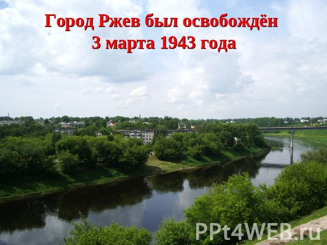 Город Ржев был освобождён 3 марта 1943 года