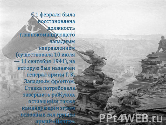 С 1 февраля была восстановлена должность главнокомандующего западным направлением (существовала 10 июля — 11 сентября 1941), на которую был назначен генерал армии Г. К. Западным фронтом. Ставка потребовала завершить раЖуков, оставшийся также команду…