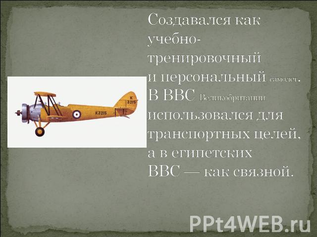 Создавался как учебно-тренировочный и персональный самолет. В ВВС Великобритании использовался для транспортных целей, а в египетских ВВС — как связной.