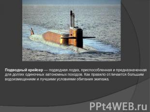 Подводный крейсер — подводная лодка, приспособленная и предназначенная для долги
