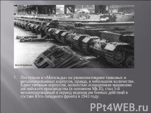 Поступали и «Матильды» на укомплектование танковых и механизированных корпусов,
