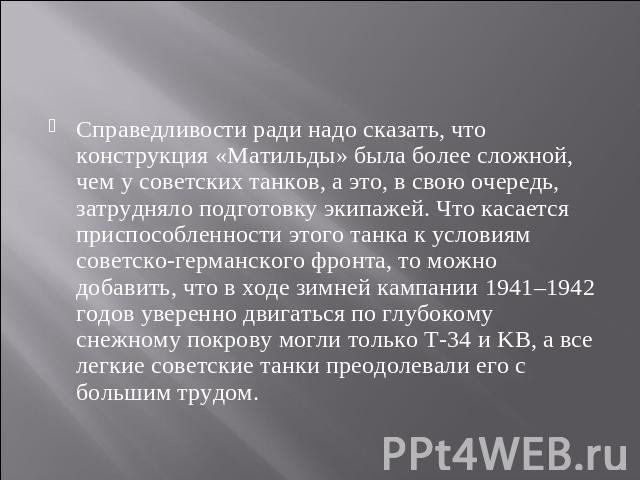 Справедливости ради надо сказать, что конструкция «Матильды» была более сложной, чем у советских танков, а это, в свою очередь, затрудняло подготовку экипажей. Что касается приспособленности этого танка к условиям советско-германского фронта, то мож…