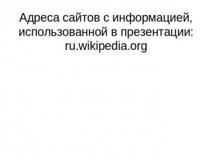 Адреса сайтов с информацией, использованной в презентации:ru.wikipedia.org