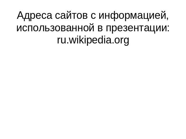 Адреса сайтов с информацией, использованной в презентации:ru.wikipedia.org