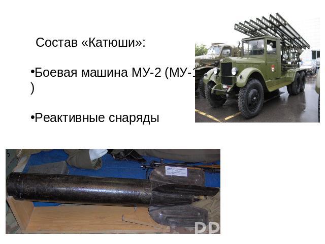 Состав «Катюши»:Боевая машина МУ-2 (МУ-1)Реактивные снаряды