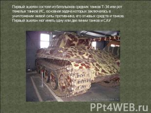 Первый эшелон состоял из батальонов средних танков Т-34 или рот тяжелых танков И