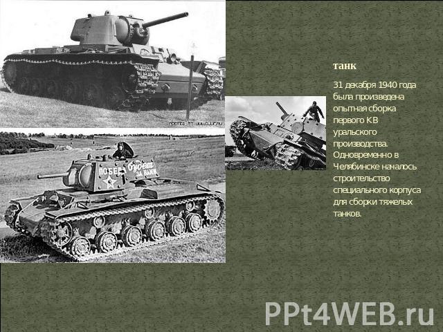 танк 31 декабря 1940 года была произведена опытная сборка первого KB уральского производства. Одновременно в Челябинске началось строительство специального корпуса для сборки тяжелых танков.