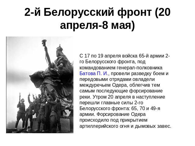 2-й Белорусский фронт (20 апреля-8 мая) C 17 по 19 апреля войска 65-й армии 2-го Белорусского фронта, под командованием генерал-полковника Батова П. И., провели разведку боем и передовыми отрядами овладели междуречьем Одера, облегчив тем самым после…