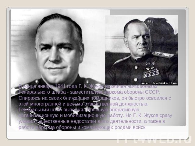 В конце января 1941 года Г. К. Жуков назначен начальником Генерального штаба - заместителем наркома обороны СССР. Опираясь на своих ближайших помощников, он быстро освоился с этой многогранной и весьма ответственной должностью. Генеральный штаб выпо…