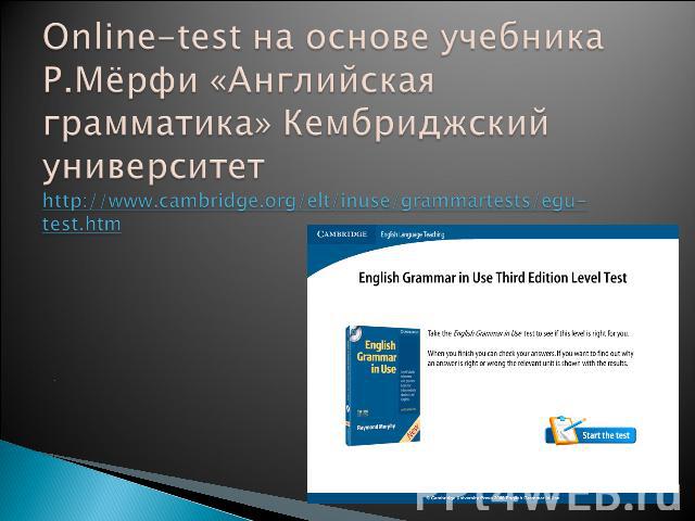 Online-test на основе учебника Р.Мёрфи «Английская грамматика» Кембриджский университетhttp://www.cambridge.org/elt/inuse/grammartests/egu-test.htm