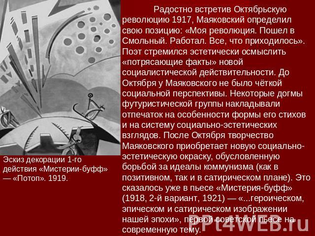 Радостно встретив Октябрьскую революцию 1917, Маяковский определил свою позицию: «Моя революция. Пошел в Смольный. Работал. Все, что приходилось». Поэт стремился эстетически осмыслить «потрясающие факты» новой социалистической действительности. До О…