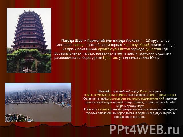 Пагода Шести Гармоний или пагода Люхэта  — 13-ярусная 60-метровая пагода в южной части города Ханчжоу, Китай, является одни из ярких памятников архитектуры Китая периода династии Сун.Восьмиугольная пагода, названная в честь шести гармоний буддизма, …