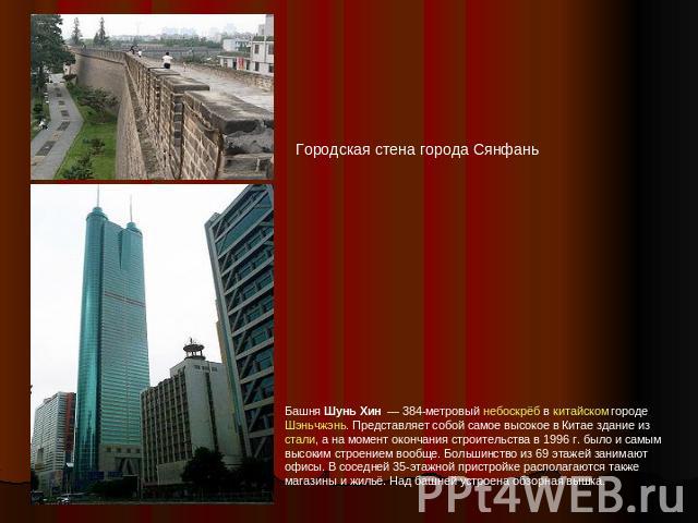 Городская стена города Сянфань Башня Шунь Хин  — 384-метровый небоскрёб в китайском городе Шэньчжэнь. Представляет собой самое высокое в Китае здание из стали, а на момент окончания строительства в 1996 г. было и самым высоким строением вообще. Боль…