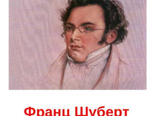 Франц ШубертАвстр. композитор, создатель романтической песни-романса (ок. 600 на