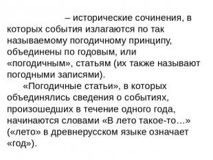 ЛЕТОПИСИ – исторические сочинения, в которых события излагаются по так называемо