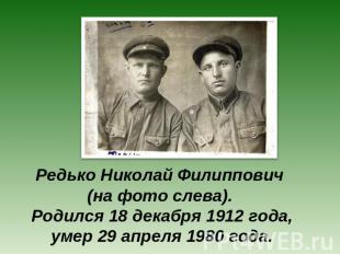 Редько Николай Филиппович (на фото слева). Родился 18 декабря 1912 года, умер 29