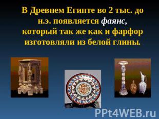 В Древнем Египте во 2 тыс. до н.э. появляется фаянс, который так же как и фарфор
