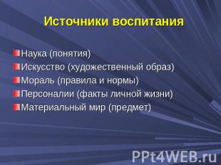 Источники воспитания Наука (понятия)Искусство (художественный образ)Мораль (прав