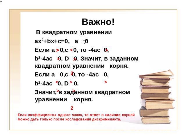 Важно! В квадратном уравнении ах2+bx+c=0, a 0 Если a 0,c 0, то -4ac 0, b2-4ac 0, D 0. Значит, в заданном квадратном уравнении корня. Если a 0,c 0, то -4ac 0, b2-4ac 0, D 0. Значит, в заданном квадратном уравнении корня. Если коэффициенты одного знак…