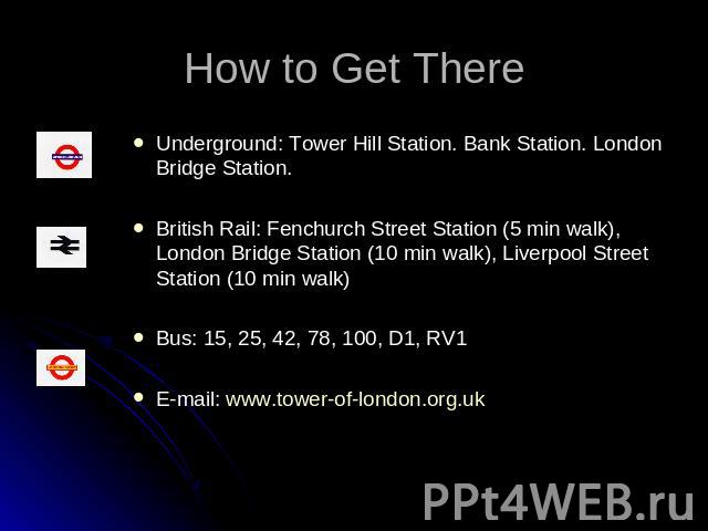 How to Get There Underground: Tower Hill Station. Bank Station. London Bridge Station.British Rail: Fenchurch Street Station (5 min walk), London Bridge Station (10 min walk), Liverpool Street Station (10 min walk)Bus: 15, 25, 42, 78, 100, D1, RV1E-…