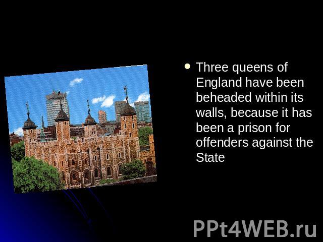 Three queens of England have been beheaded within its walls, because it has been a prison for offenders against the State