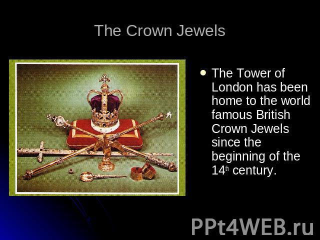 The Crown Jewels The Tower of London has been home to the world famous British Crown Jewels since the beginning of the 14th century.