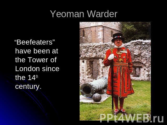 Yeoman Warder “Beefeaters” have been at the Tower of London since the 14th century.