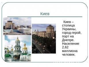 Киев Киев – столица Украины, город-герой, порт на Днепре. Население 2,62 миллион