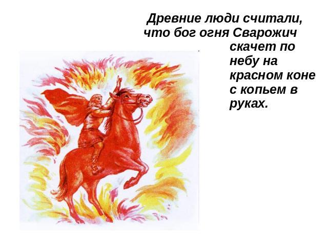 Древние люди считали, что бог огня Сварожич скачет по небу на красном коне с копьем в руках.