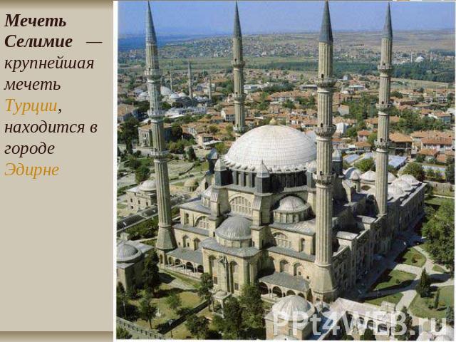Мечеть Селимие  — крупнейшая мечеть Турции, находится в городе Эдирне