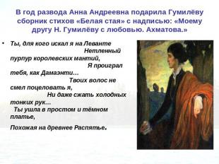 В год развода Анна Андреевна подарила Гумилёву сборник стихов «Белая стая» с над