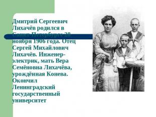 Дмитрий Сергеевич Лихачёв родился в Санкт-Петербурге 28 ноября 1906 года. Отец С