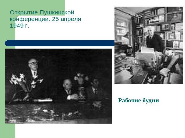 Открытие Пушкинской конференции. 25 апреля 1949 г.Рабочие будни