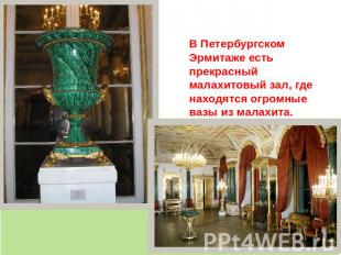В Петербургском Эрмитаже есть прекрасный малахитовый зал, где находятся огромные