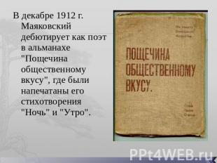 В декабре 1912 г. Маяковский дебютирует как поэт в альманахе "Пощечина обществен