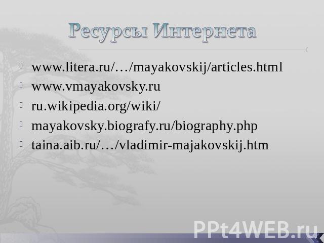 Ресурсы Интернета www.litera.ru/…/mayakovskij/articles.html www.vmayakovsky.ru ru.wikipedia.org/wiki/mayakovsky.biografy.ru/biography.phptaina.aib.ru/…/vladimir-majakovskij.htm