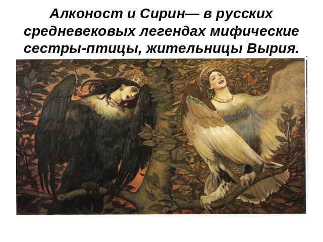 Алконост и Сирин— в русских средневековых легендах мифические сестры-птицы, жительницы Вырия.