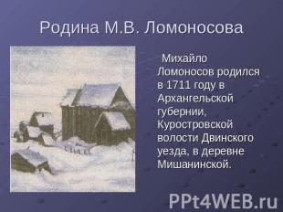 Родина М.В. Ломоносова Михайло Ломоносов родился в 1711 году в Архангельской губ