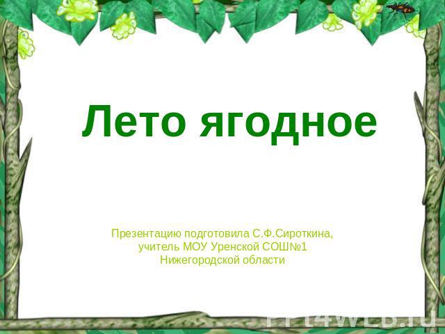 Лето ягодное Презентацию подготовила С.Ф.Сироткина,учитель МОУ Уренской СОШ№1Нижегородской области