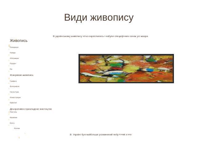 Види живопису В українському живопису чітко окреслились і набули специфічних ознак усі жанри.ЖивописьНатюрмортПейзажАбстракцияПортретНюЖанровая живописьГрафикаФотографияСкульптураИллюстрацияDigital artДекоративно прикладное мистецтвоТекстильКерамика…