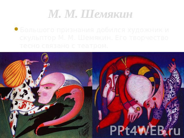 М. М. Шемякин Большого признания добился художник и скульптор М. М. Шемякин. Его творчество тесно связано с театром.