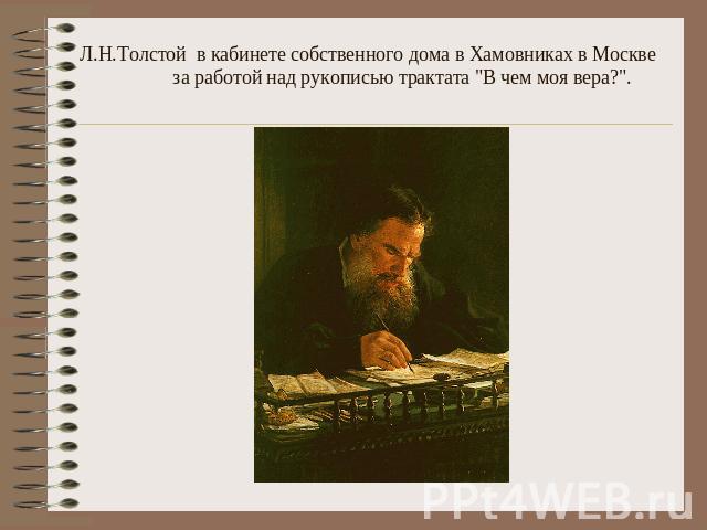 Л.Н.Толстой в кабинете собственного дома в Хамовниках в Москве за работой над рукописью трактата 