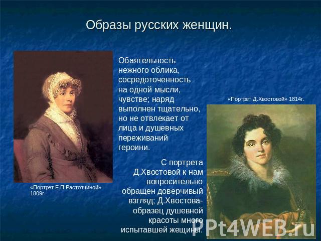 Образы русских женщин. Обаятельность нежного облика, сосредоточенность на одной мысли, чувстве; наряд выполнен тщательно, но не отвлекает от лица и душевных переживаний героини.С портрета Д.Хвостовой к нам вопросительно обращен доверчивый взгляд; Д.…