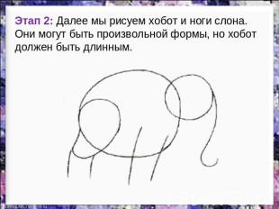 Этап 2: Далее мы рисуем хобот и ноги слона. Они могут быть произвольной формы, н