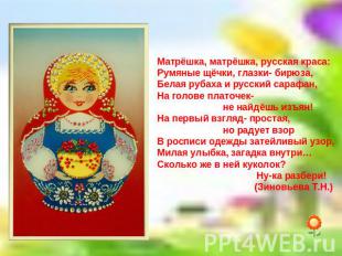 Матрёшка, матрёшка, русская краса:Румяные щёчки, глазки- бирюза,Белая рубаха и р